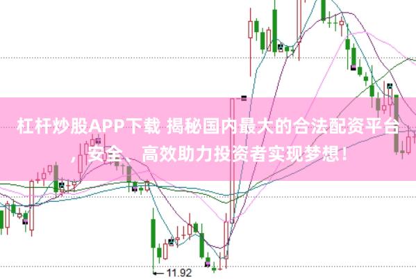 杠杆炒股APP下载 揭秘国内最大的合法配资平台，安全、高效助力投资者实现梦想！