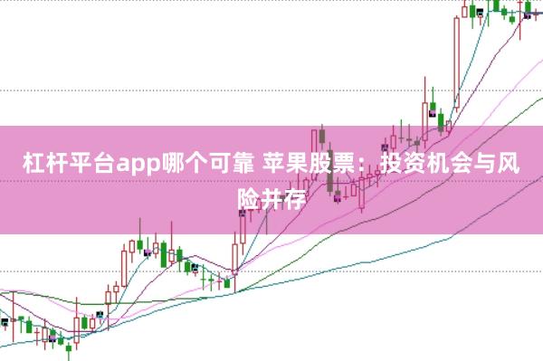 杠杆平台app哪个可靠 苹果股票：投资机会与风险并存