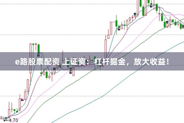 e路股票配资 上证资：杠杆掘金，放大收益！