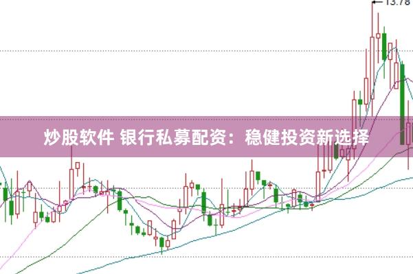 炒股软件 银行私募配资：稳健投资新选择