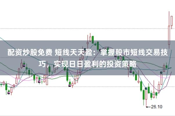 配资炒股免费 短线天天盈：掌握股市短线交易技巧，实现日日盈利的投资策略