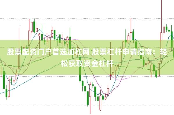 股票配资门户首选加杠网 股票杠杆申请指南：轻松获取资金杠杆