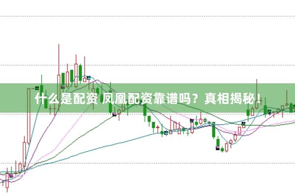 什么是配资 凤凰配资靠谱吗？真相揭秘！