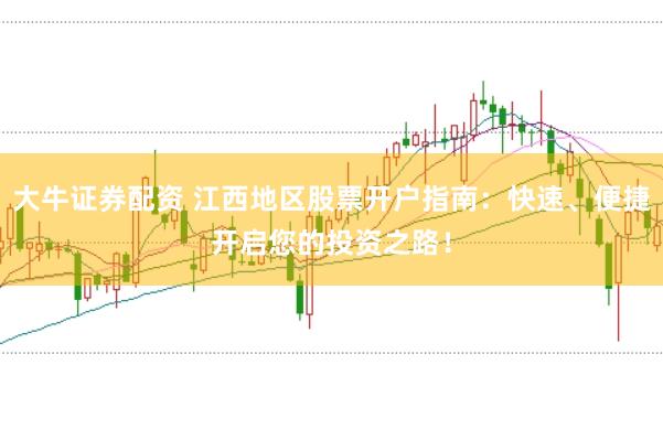 大牛证券配资 江西地区股票开户指南：快速、便捷开启您的投资之路！