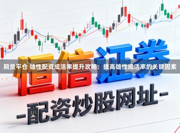 期货平仓 雄性配资成活率提升攻略：提高雄性成活率的关键因素