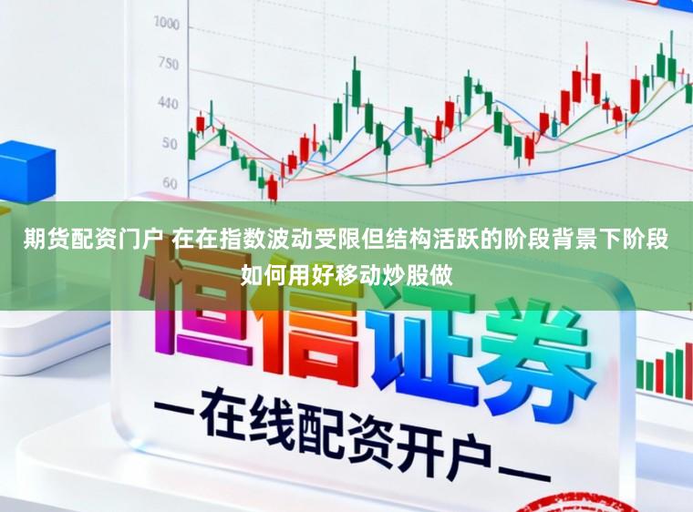 期货配资门户 在在指数波动受限但结构活跃的阶段背景下阶段如何用好移动炒股做
