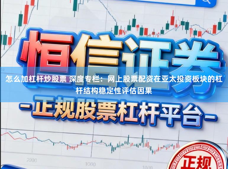 怎么加杠杆炒股票 深度专栏：网上股票配资在亚太投资板块的杠杆结构稳定性评估因果